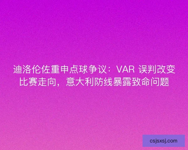 迪洛伦佐重申点球争议：VAR 误判改变比赛走向，意大利防线暴露致命问题
